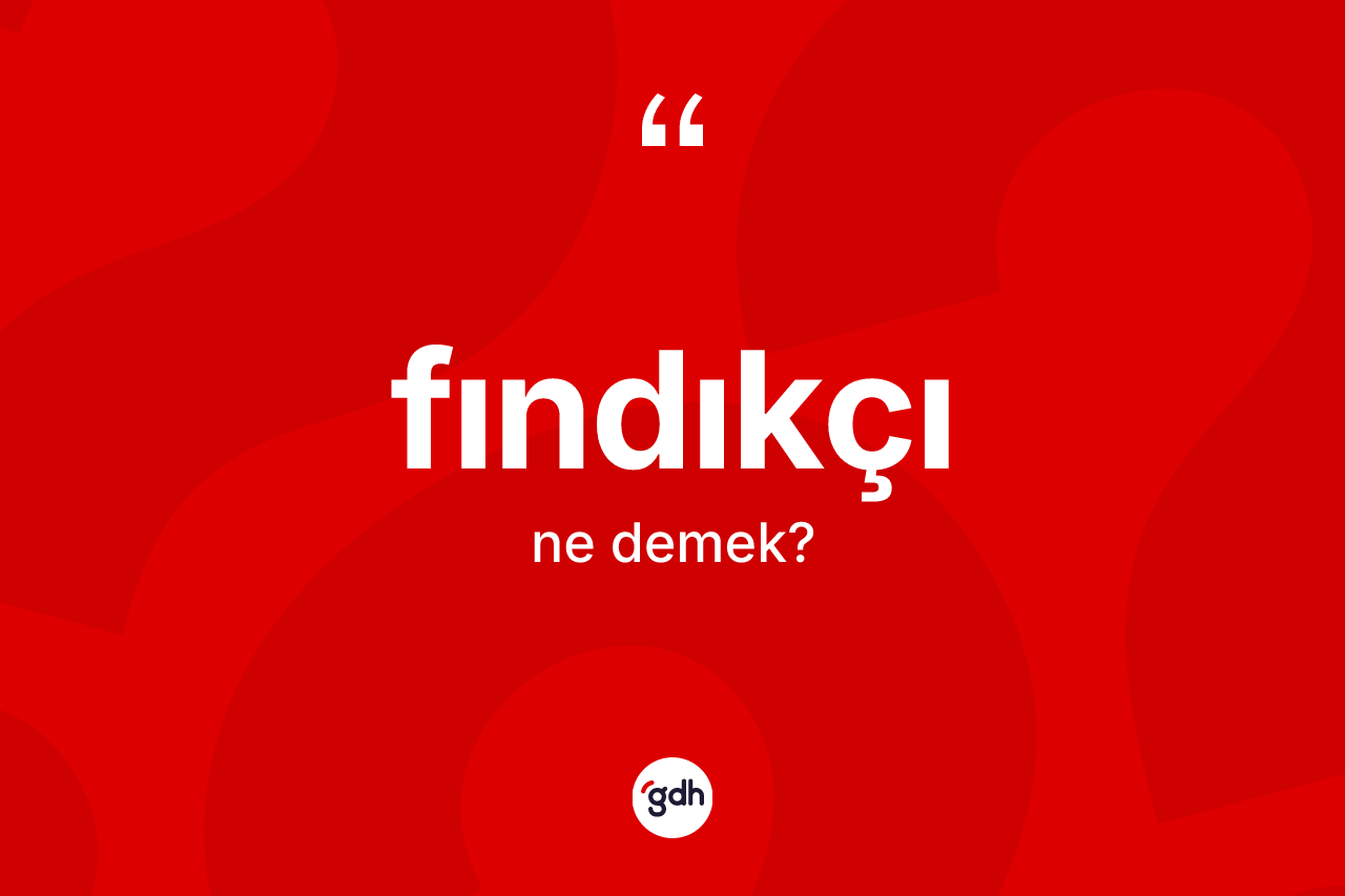 Fındıkçı kelimesi ne anlama gelir? Fındıkçının TDK'ya göre anlamı nedir?