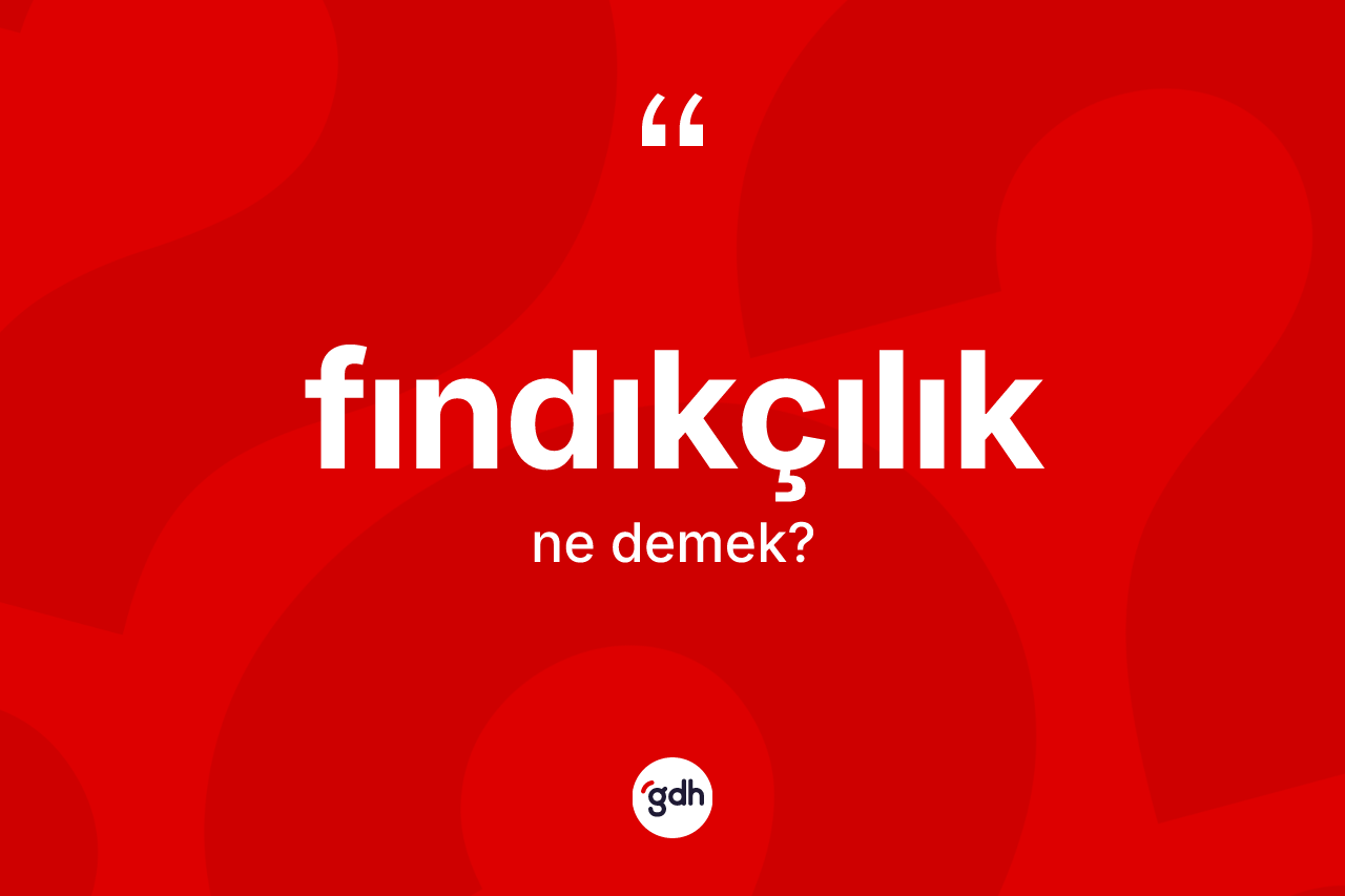 Fındıkçılık ne anlama gelir? Fındıkçılığın TDK'ya göre anlamı nedir?