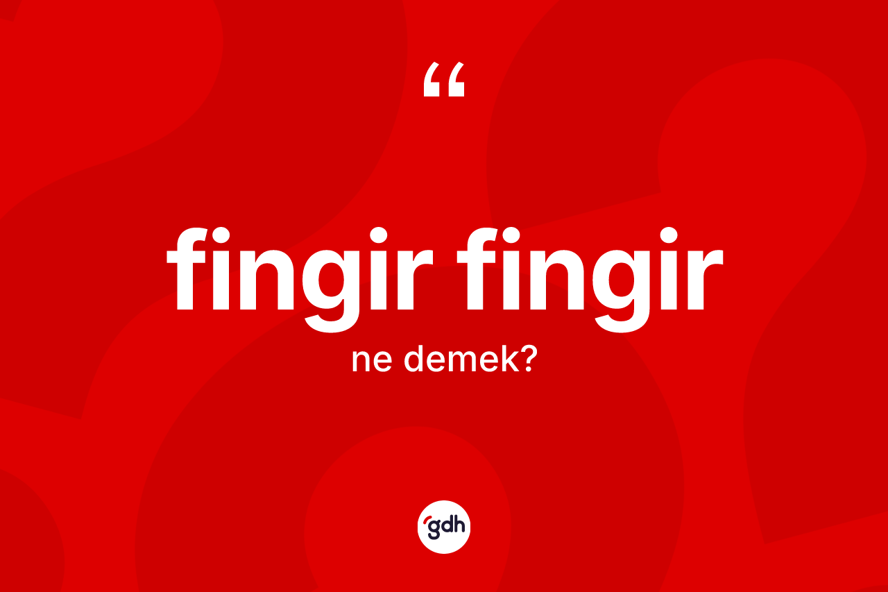 Fingir fingir kelimesinin anlamı nedir? Fingir fingir kelimesinin kaç farklı anlamı var?