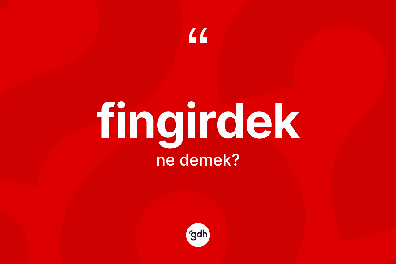 Fingirdek ne demek? Fingirdeğin sözlükteki anlamı nedir?