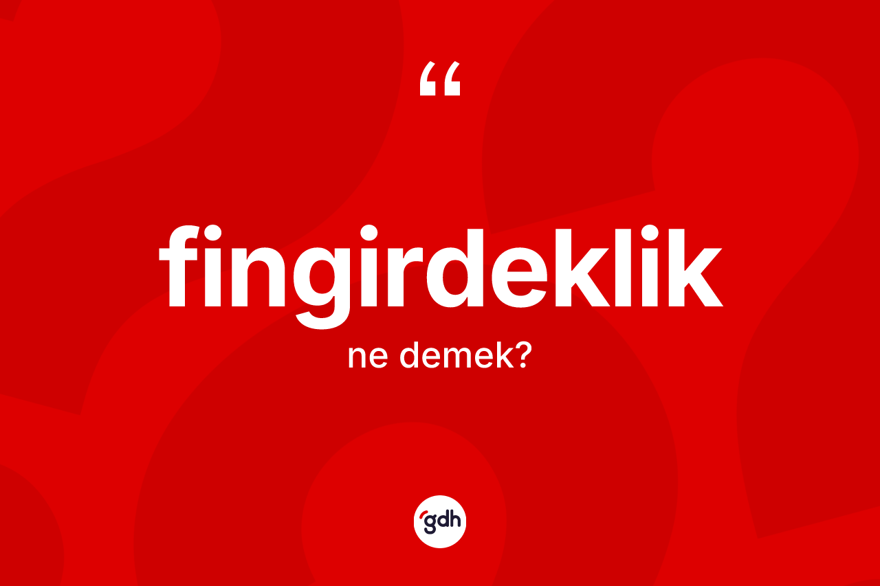 Fingirdeklik kelimesinin tanımı nedir? Fingirdeklik kelimesinin TDK anlamı nedir?