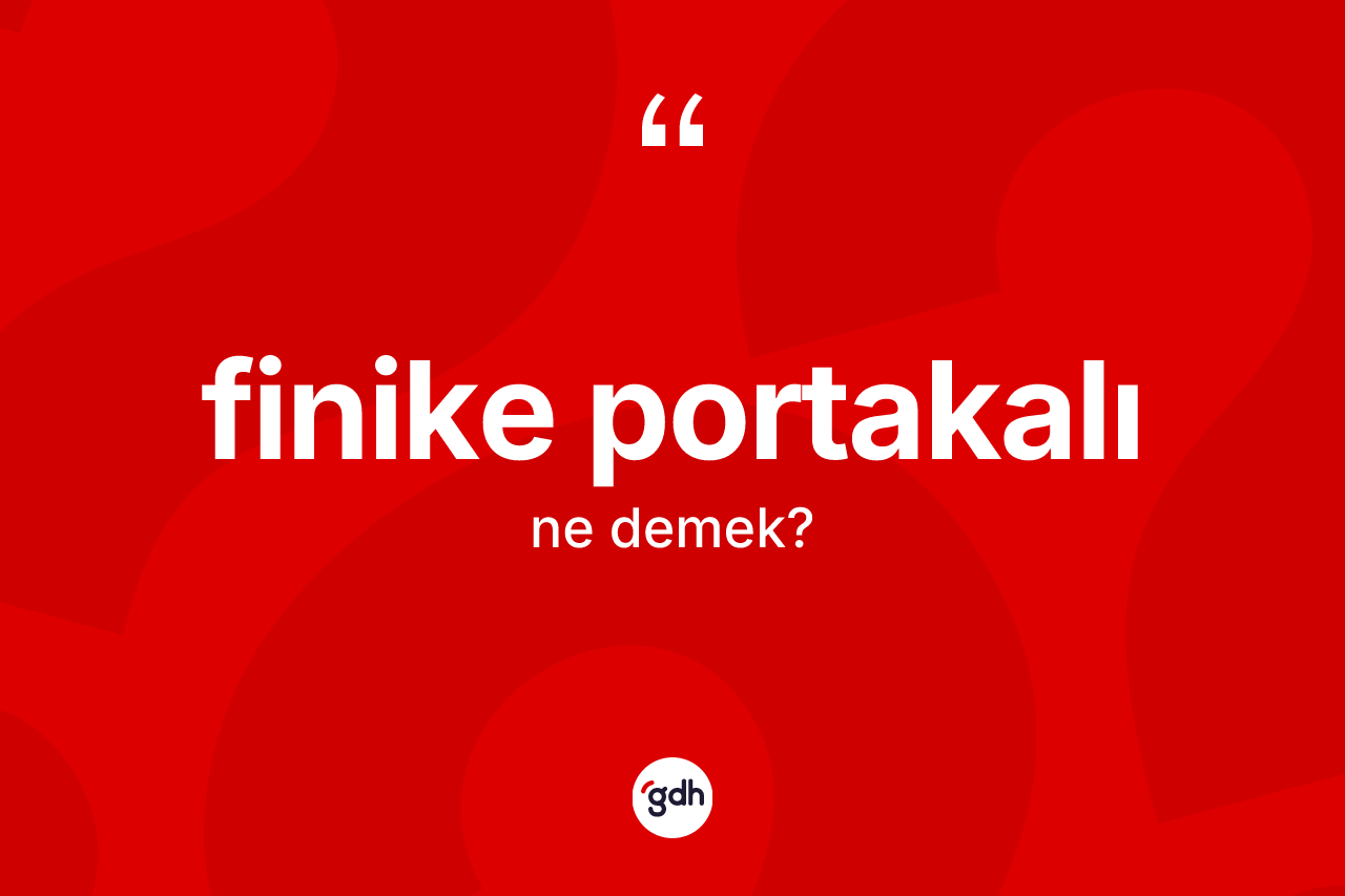 Finike portakalı ne anlama gelir? Finike portakalının TDK'ya göre anlamı nedir?