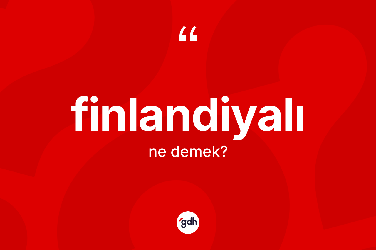 Finlandiyalı kelimesinin sözlükteki tanımı nedir? Finlandiyalı'nın halk arasındaki kullanımı nasıldır?