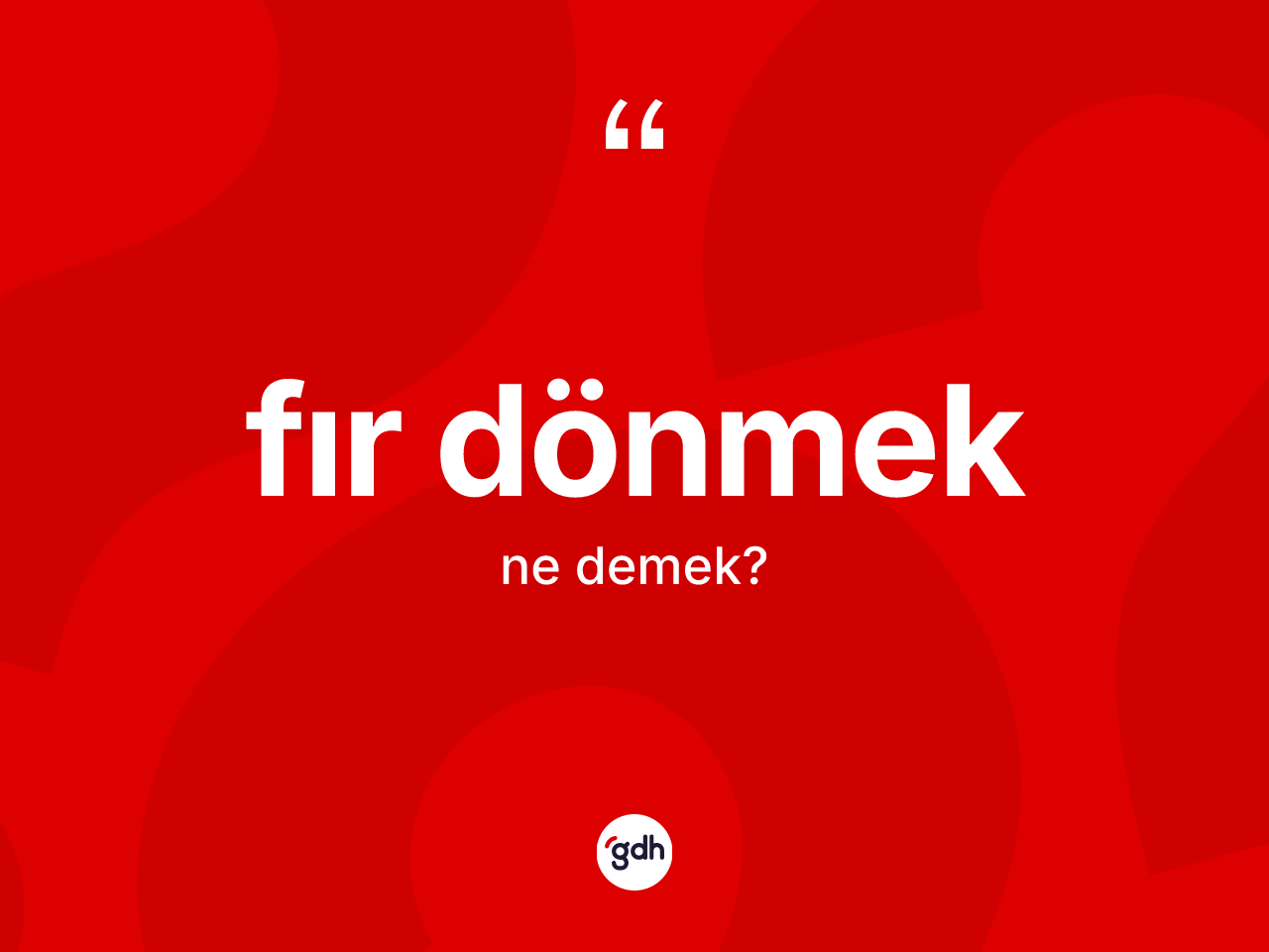 Fır dönmek ifadesinin kısaca anlamı nedir? Fır dönmek ifadesi hangi durumlarda kullanılır