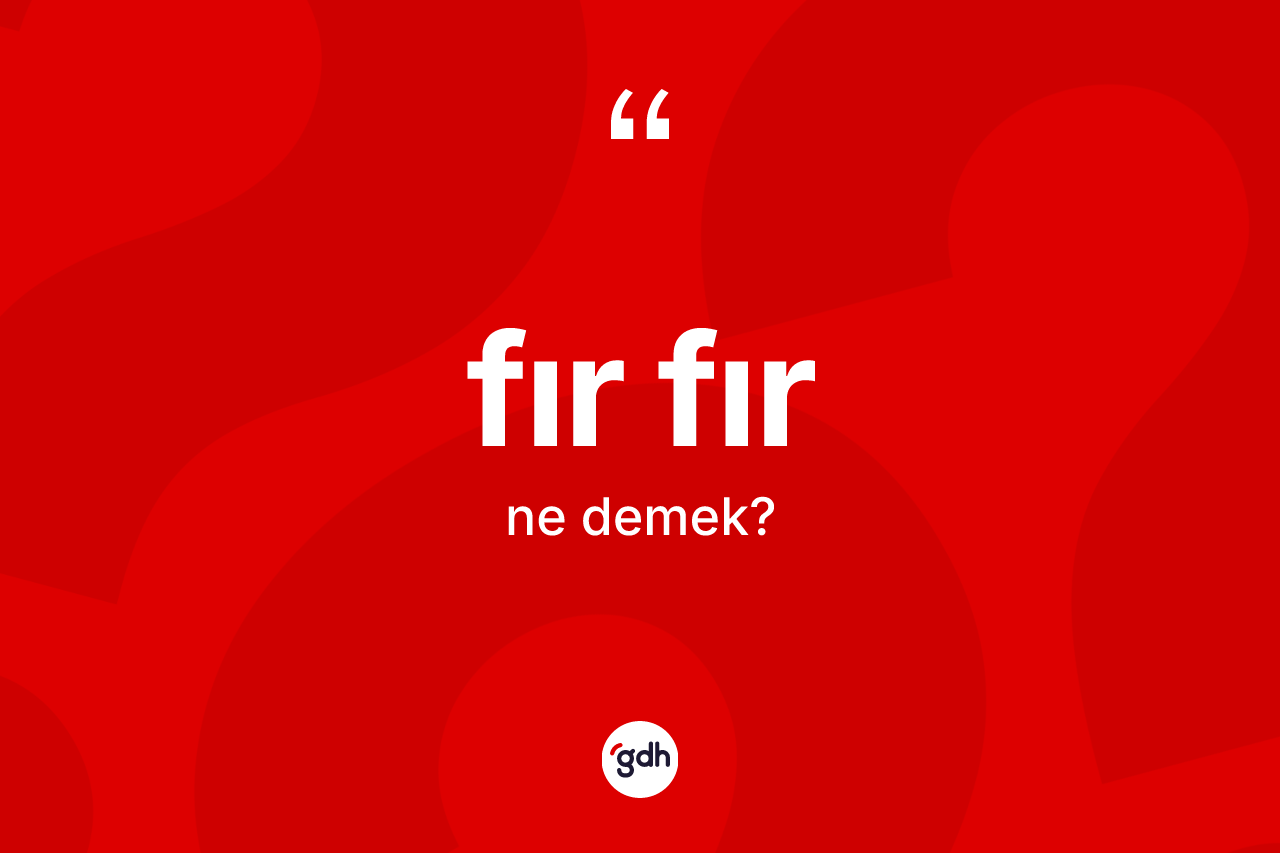 Fır fır nedir? Fır fırın sözlükteki anlamı nedir?