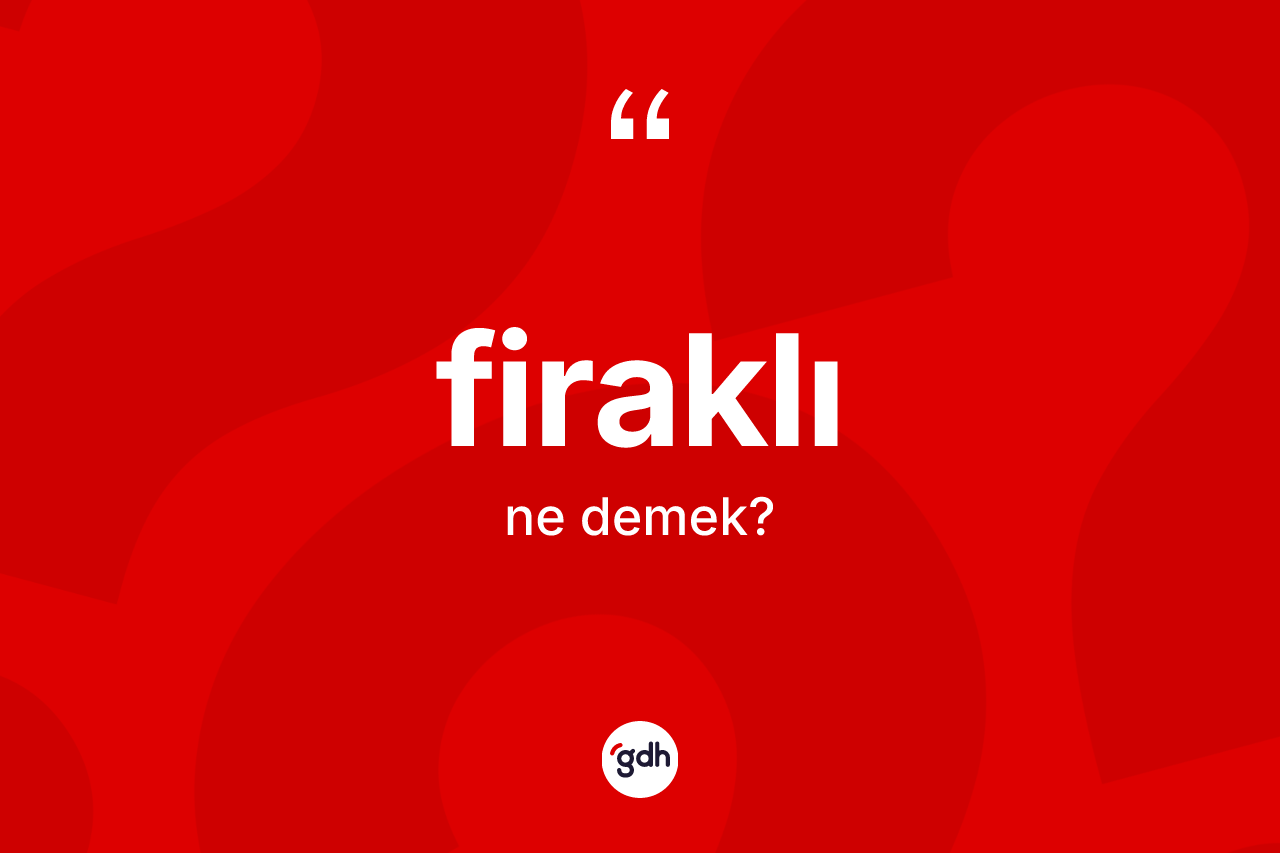 Firaklı kelimesi ne anlama gelir?