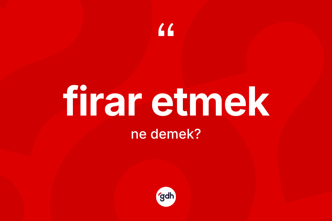 Firar etmek ifadesinin tanımı nedir? Firar etmek sözünün sözlük anlamı nedir?