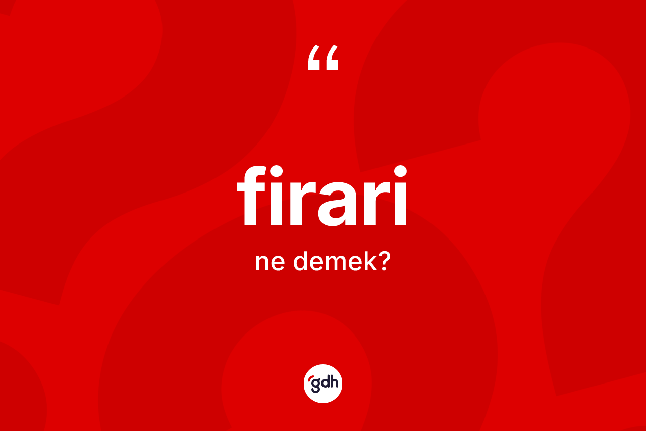Firari kelimesi ne demek? Firari kelimesinin TDK anlamı nedir?