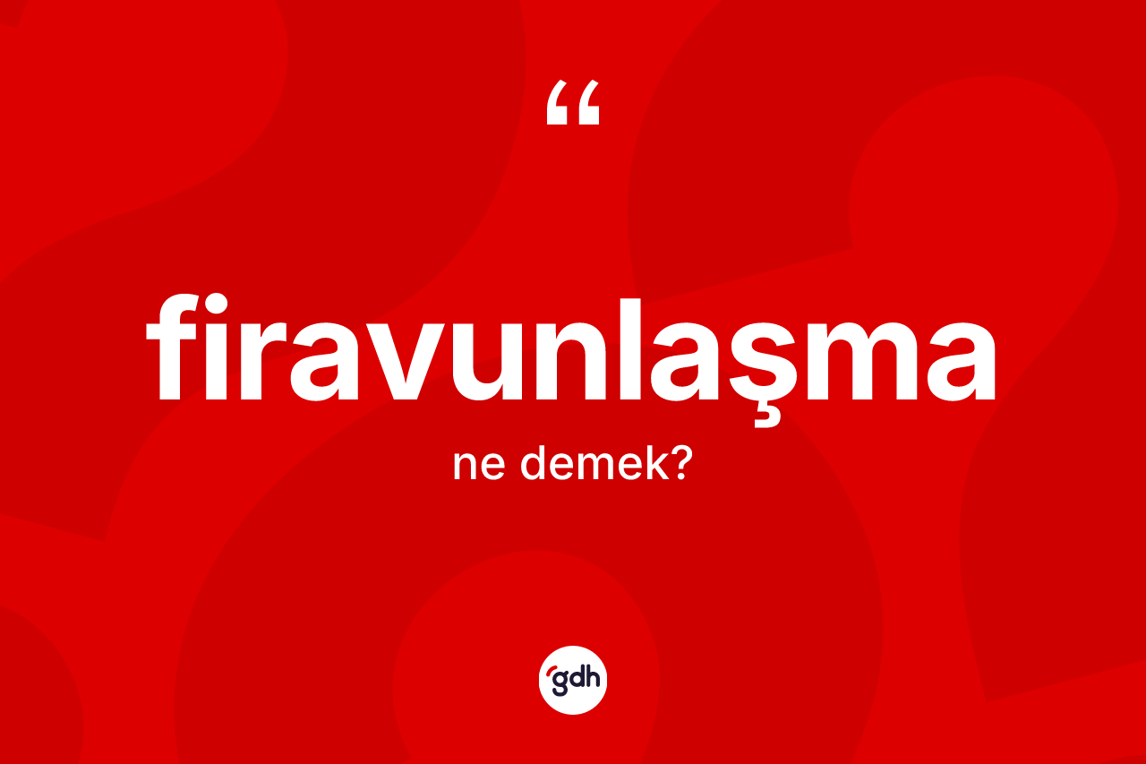 Firavunlaşma kelimesinin tanımı nedir? Firavunlaşma kelimesinin TDK anlamı nedir?