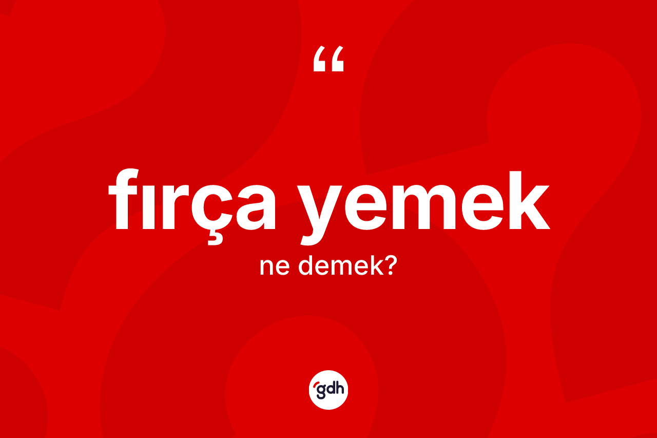 Fırça yemek ifadesinin kısaca anlamı nedir? Fırça yemek sözünün TDK anlamı nedir?