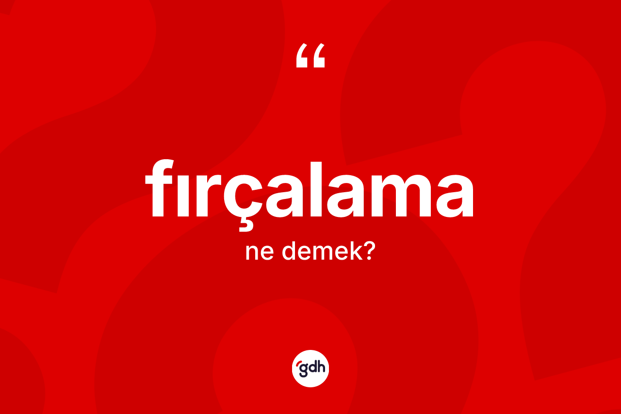 Fırçalama kelimesinin tanımı nedir? Fırçalama kelimesinin TDK anlamı nedir?