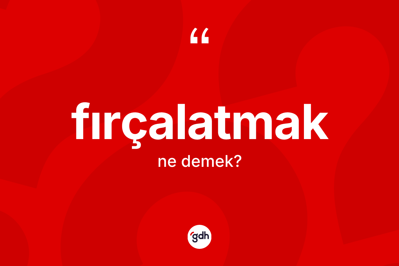 Fırçalatmak kelimesinin sözlükteki tanımı nedir? Fırçalatmak kelimesinin özellikleri nelerdir?