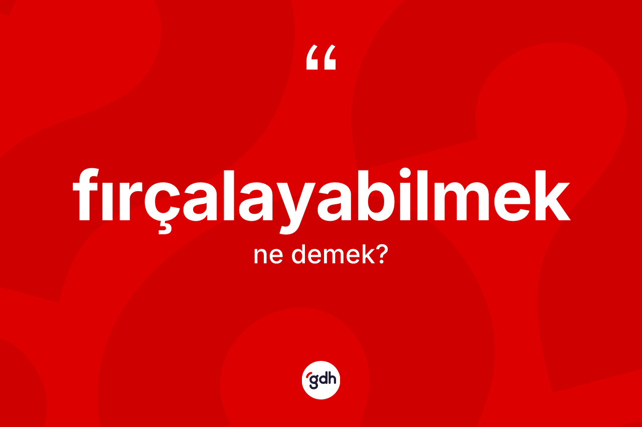 Fırçalayabilmek kelimesi ne demek? Fırçalayabilmeğin TDK'ya göre anlamı nedir?