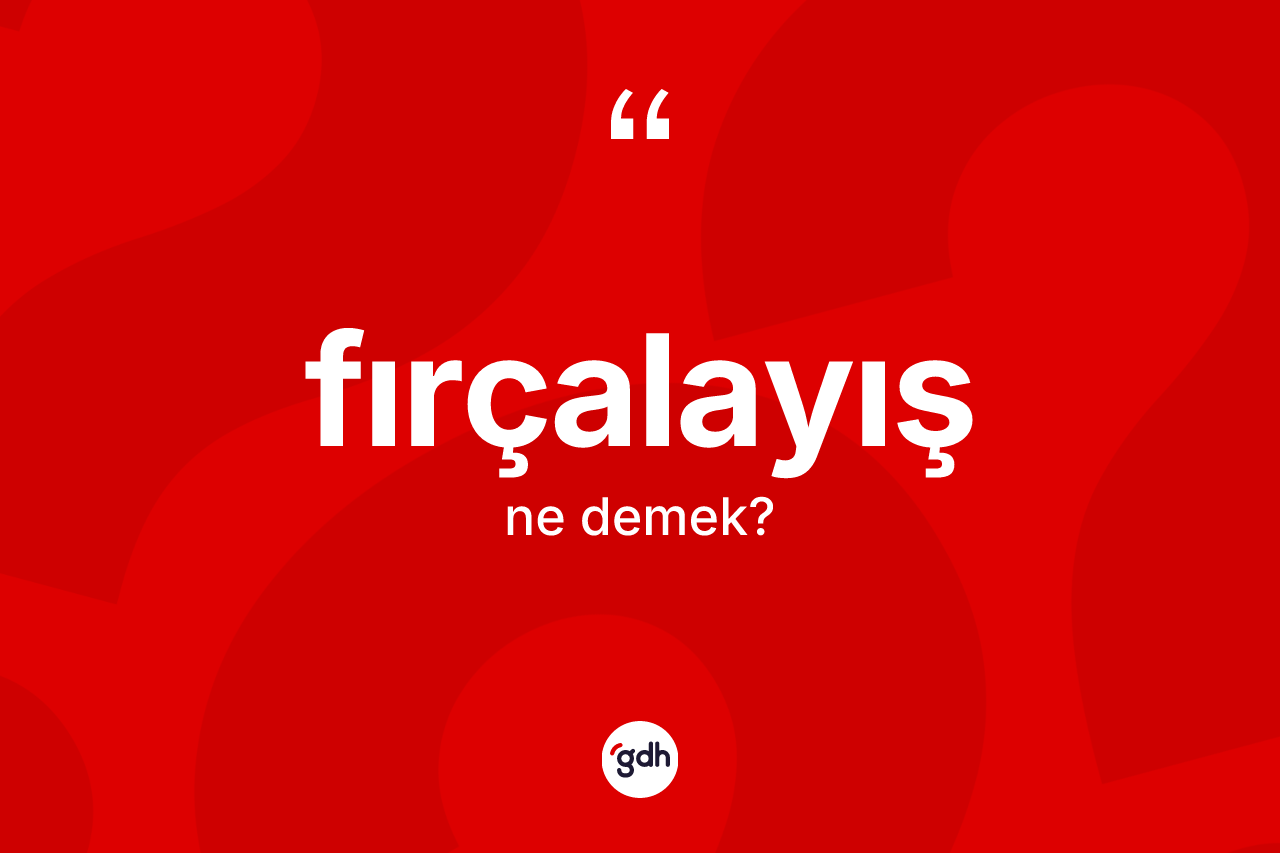Fırçalayış kelimesinin anlamı nedir? Fırçalayışın TDK'ya göre anlamı nedir?