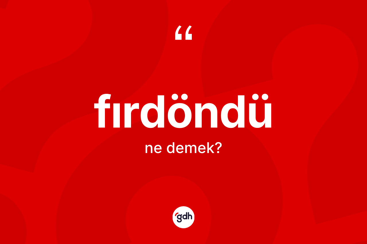 Fırdöndü kelimesi ne anlama gelir?