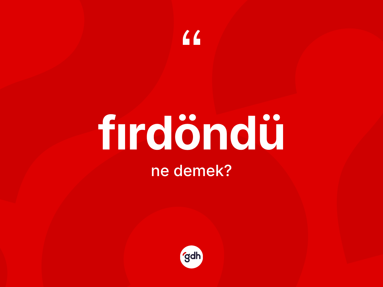 Fırdöndü kelimesi ne anlama gelir? Fırdöndünün TDK'ya göre anlamı nedir?
