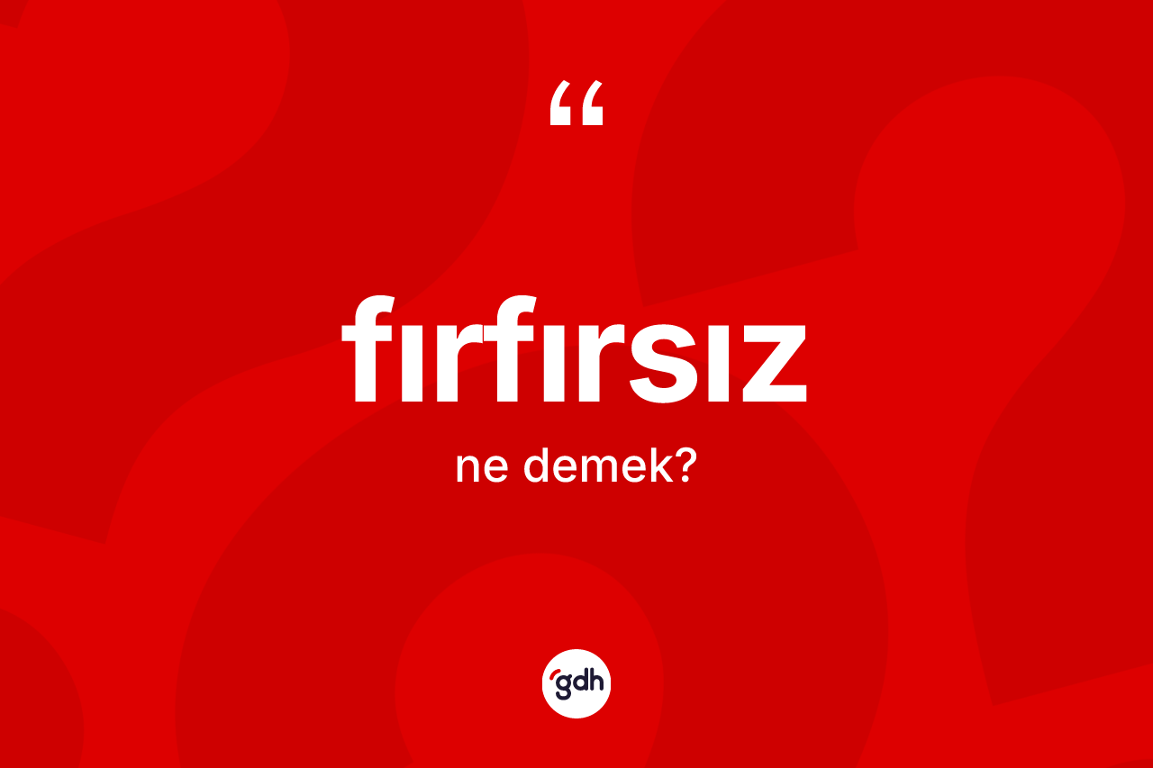 Fırfırsız ne anlama gelir? Fırfırsız kelimesinin özellikleri nelerdir?