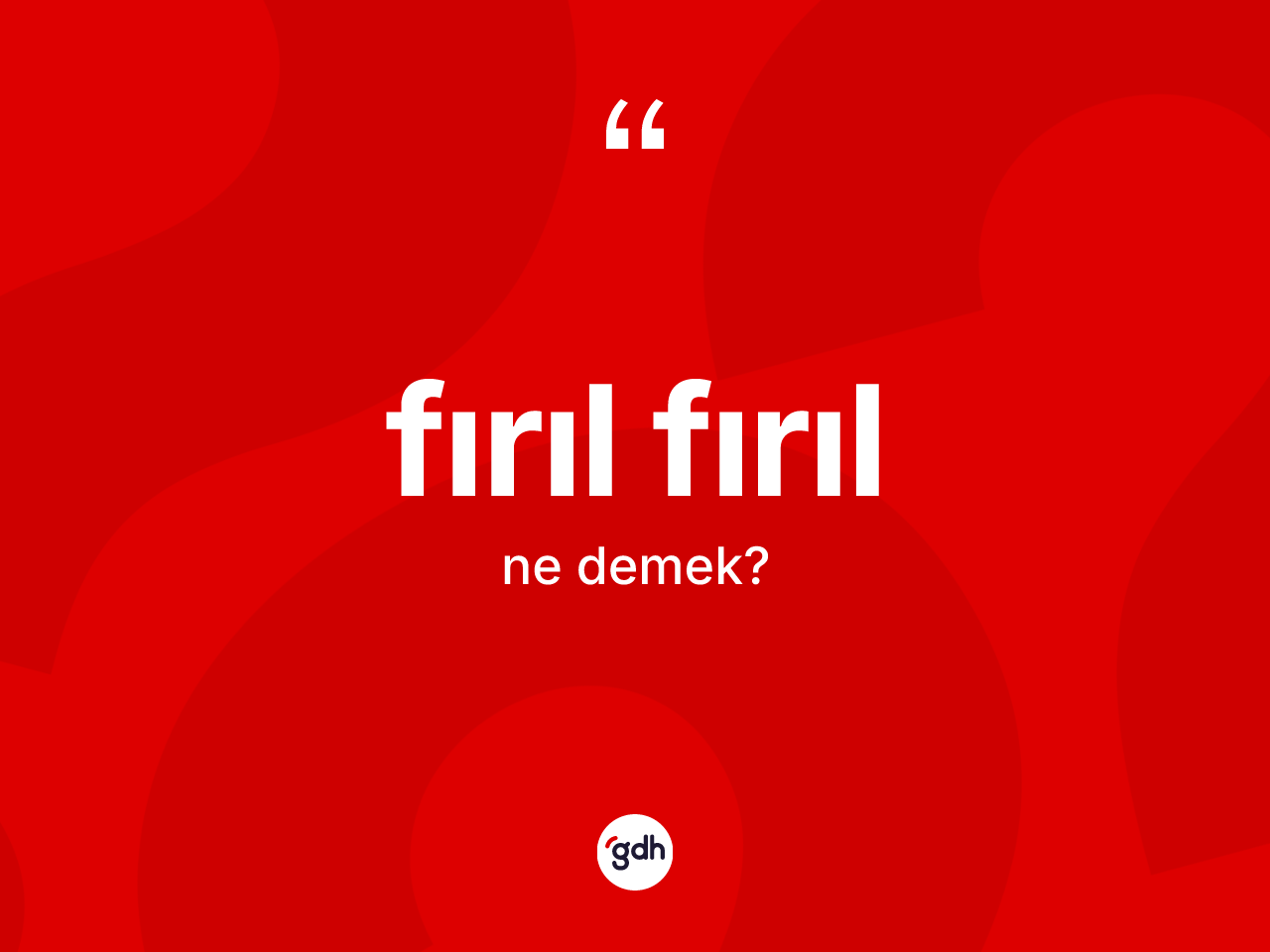 Fırıl fırıl kelimesinin anlamı nedir? Fırıl fırılın kısaca tanımı nedir?