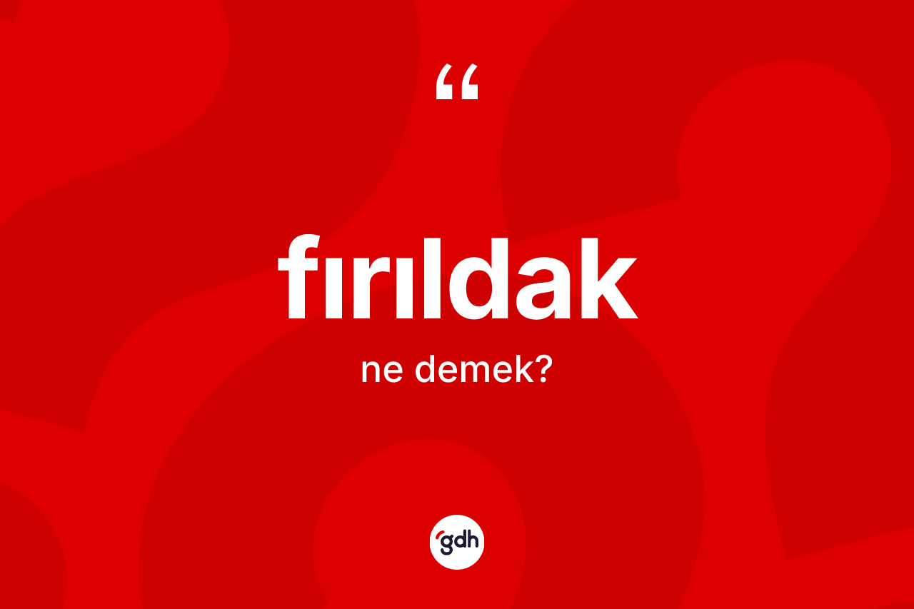 Fırıldak kelimesi ne anlama gelir?