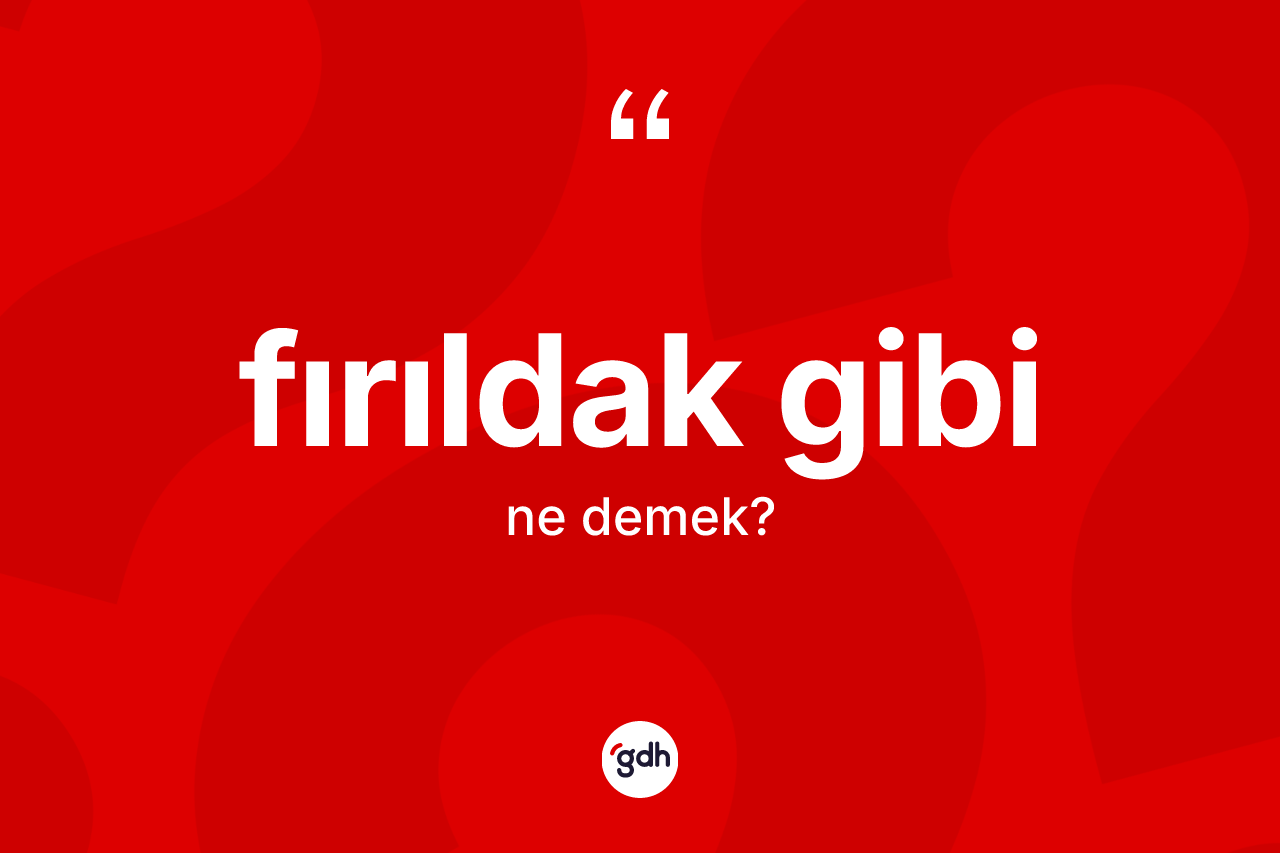 Fırıldak gibi ifadesinin tanımı nedir? Fırıldak gibi ifadesinin TDK'ya göre açıklaması nedir?