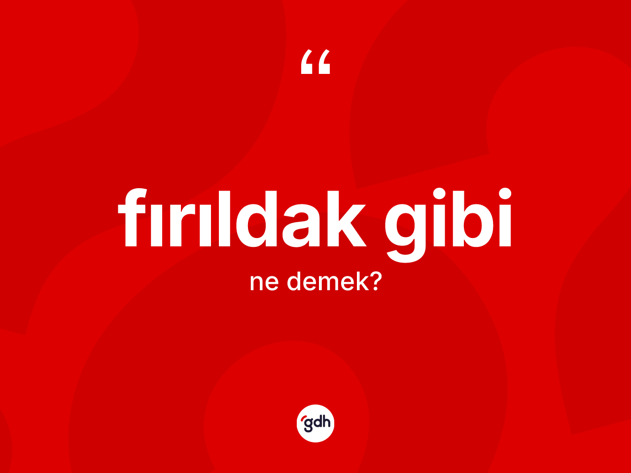 Fırıldak gibi ifadesinin tanımı nedir? Fırıldak gibi ifadesinin TDK'ya göre açıklaması nedir?