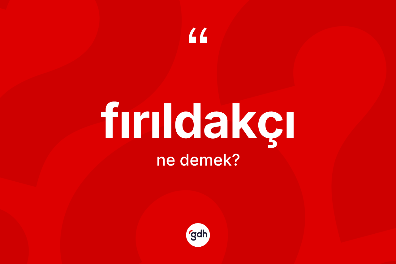 Fırıldakçı kelimesinin tanımı nedir?