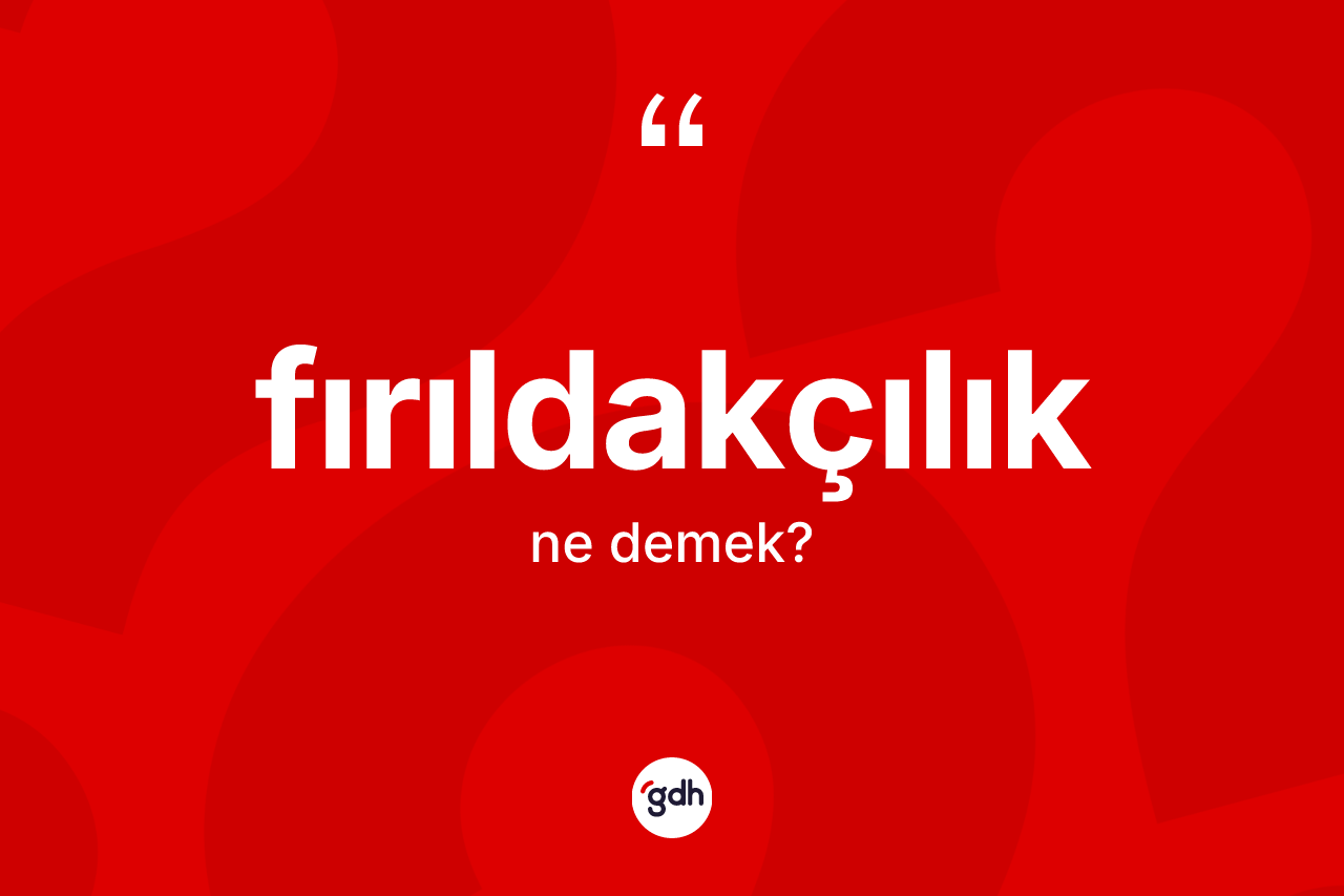 Fırıldakçılık kelimesinin anlamı nedir? Fırıldakçılığın kısaca tanımı nedir?