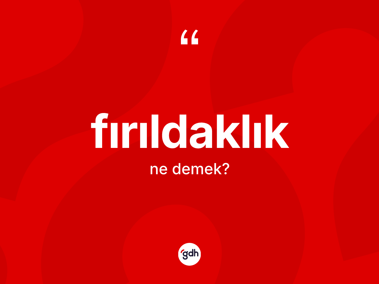 Fırıldaklık nedir? Fırıldaklığın TDK'ya göre anlamı nedir?