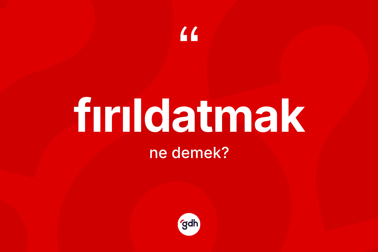 Fırıldatmak kelimesinin anlamı nedir? Fırıldatmak kelimesinin TDK'ya göre açıklaması nedir?