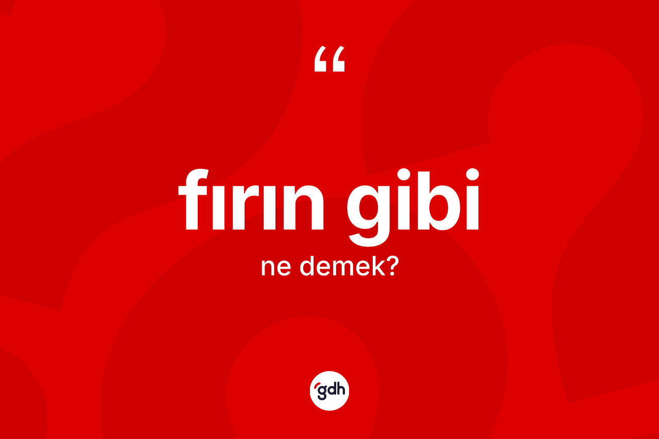 Fırın gibi ifadesi nedir?