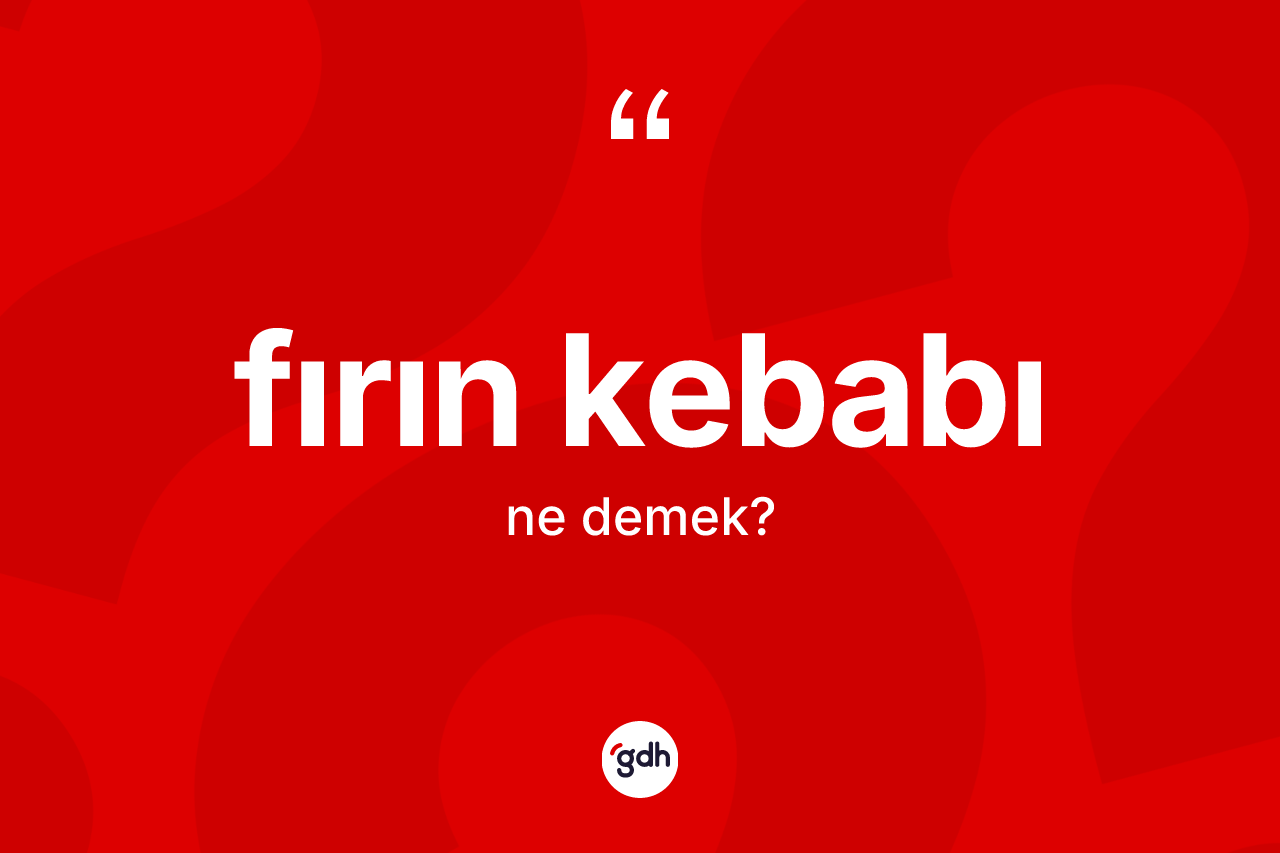 Fırın kebabı kelimesinin anlamı nedir? Fırın kebabının TDK'ya göre anlamı nedir?