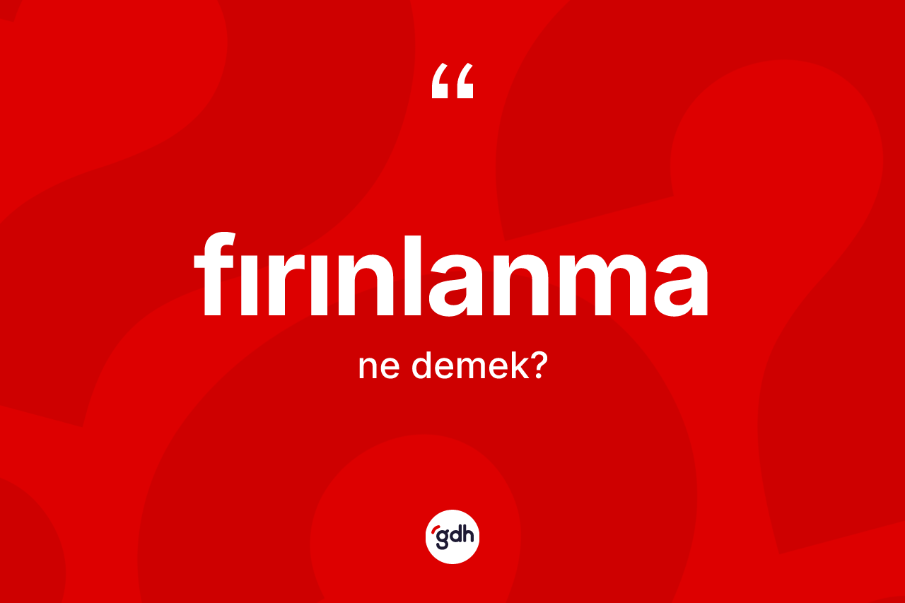 Fırınlanma nedir? Fırınlanmanın sözlükteki anlamı nedir?