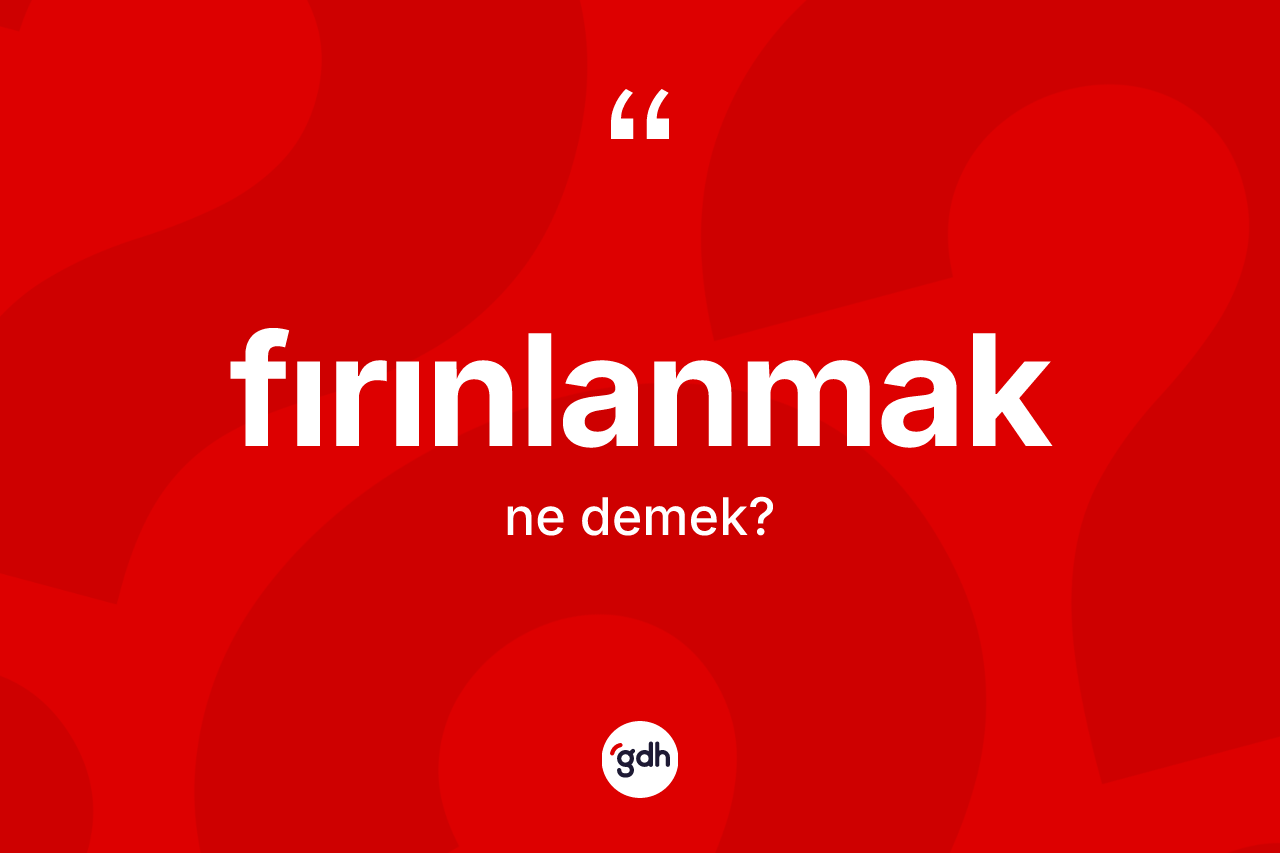 Fırınlanmak kelimesinin anlamı nedir? Fırınlanmağın kısaca tanımı nedir?