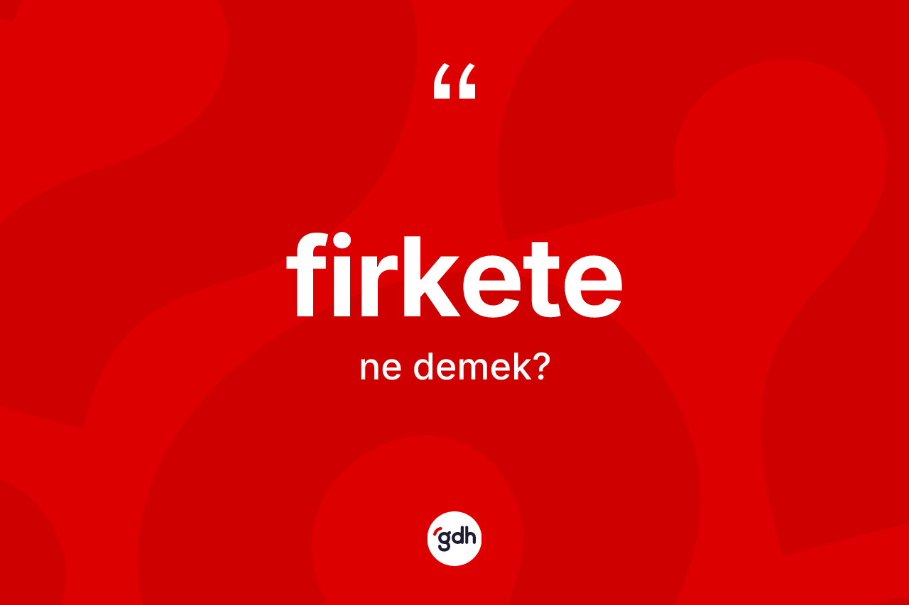 Firkete ne anlama gelir?