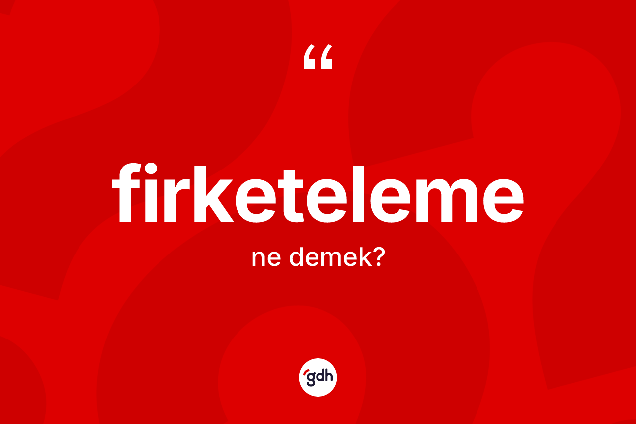 Firketeleme kelimesinin tanımı nedir? Firketelemenin TDK'ya göre anlamı nedir?