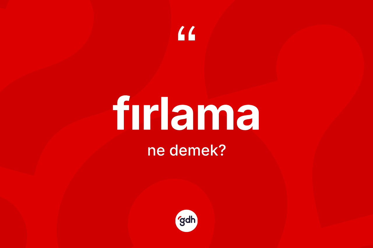 Fırlama ne anlama gelir? Fırlama kelimesinin TDK anlamı nedir?