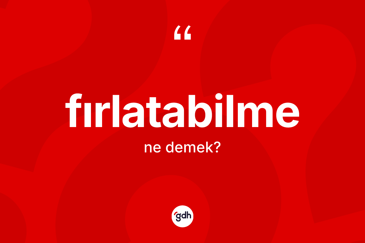 Fırlatabilme ne anlama gelir? Fırlatabilmenin halk arasındaki kullanımı nasıldır?