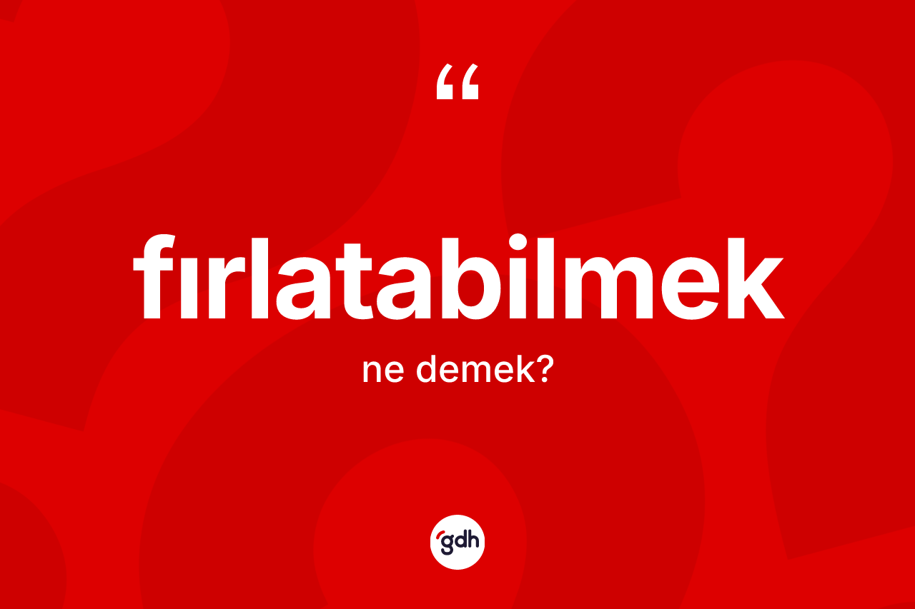 Fırlatabilmek nedir? Fırlatabilmeğin sözlükteki anlamı nedir?