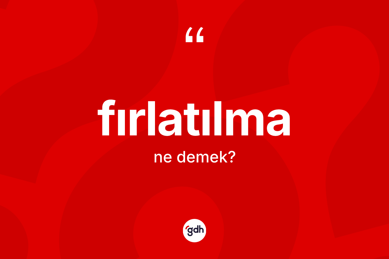 Fırlatılma kelimesinin tanımı nedir? Fırlatılmanın TDK'ya göre anlamı nedir?
