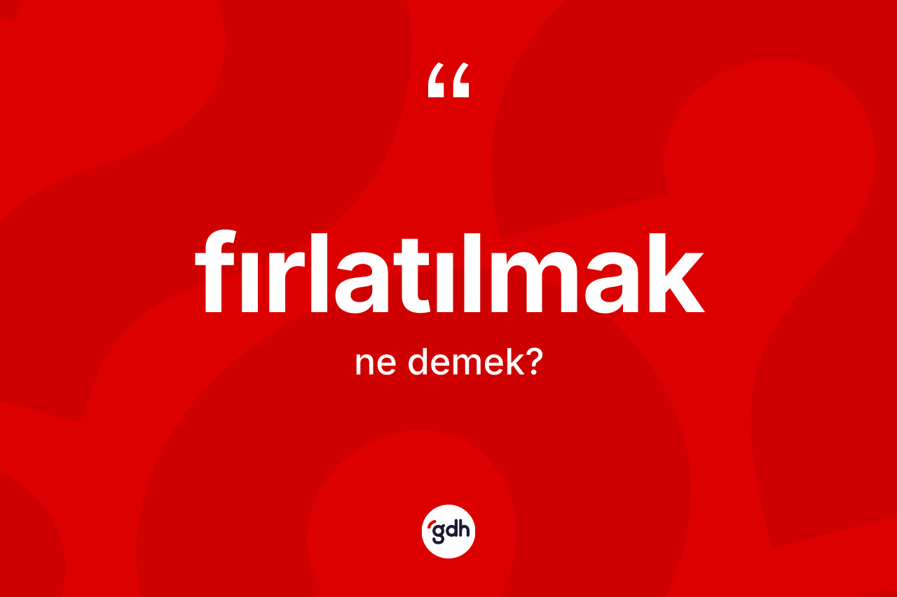Fırlatılmak kelimesi ne anlama gelir? Fırlatılmağın halk arasındaki kullanımı nasıldır?