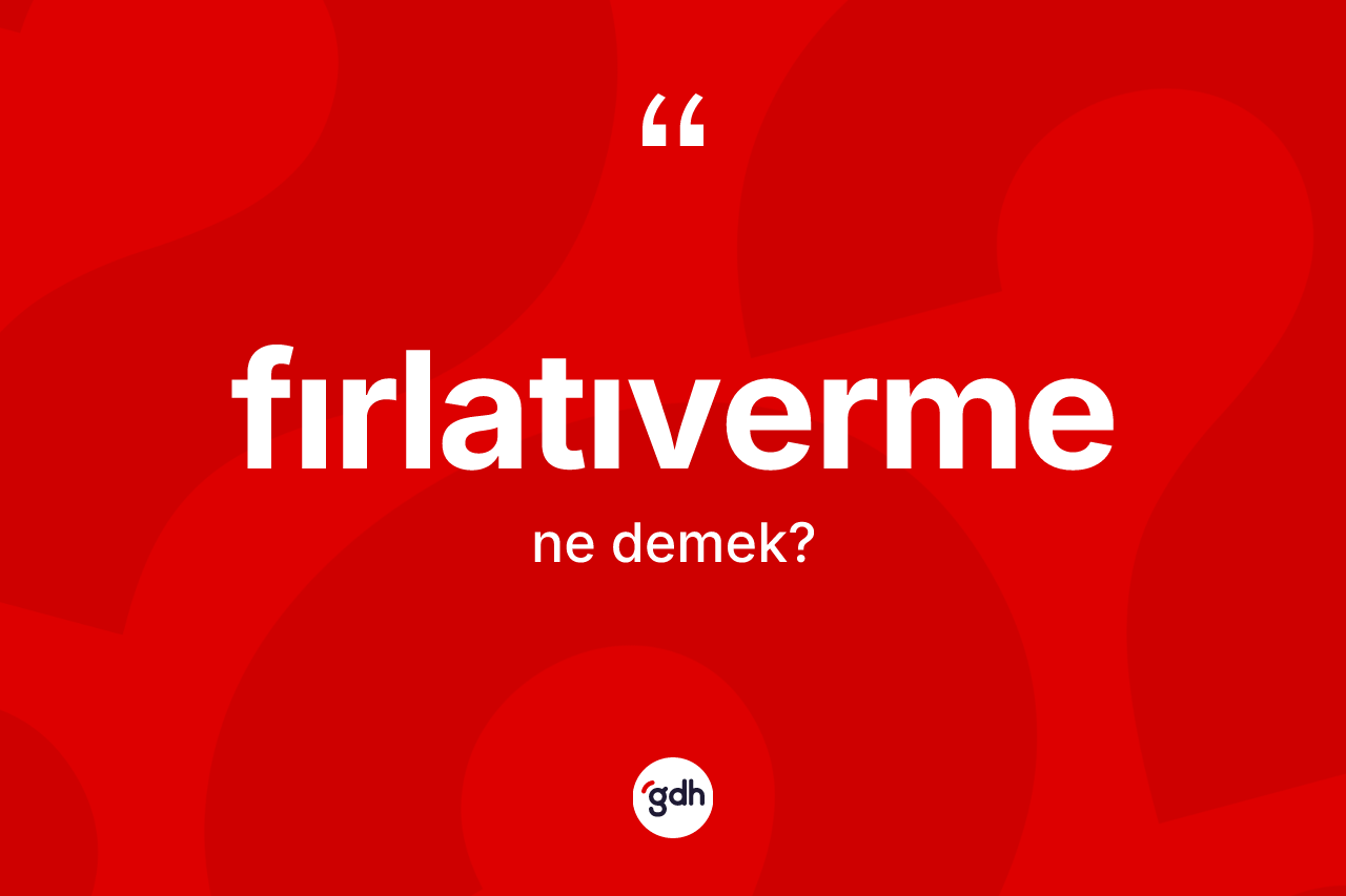 Fırlatıverme kelimesinin sözlükteki tanımı nedir? Fırlatıvermenin halk arasındaki kullanımı nasıldır?