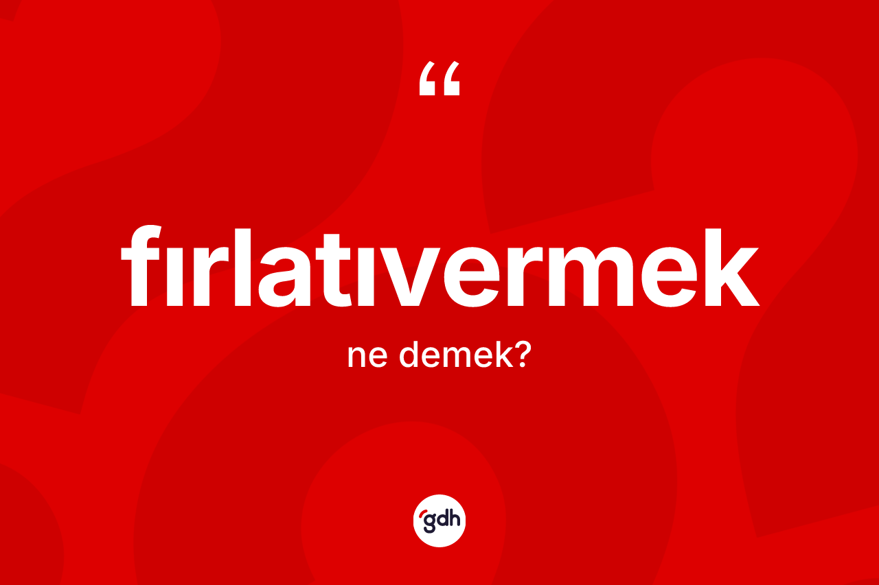Fırlatıvermek kelimesinin sözlükteki tanımı nedir? Fırlatıvermeğin TDK'ya göre anlamı nedir?
