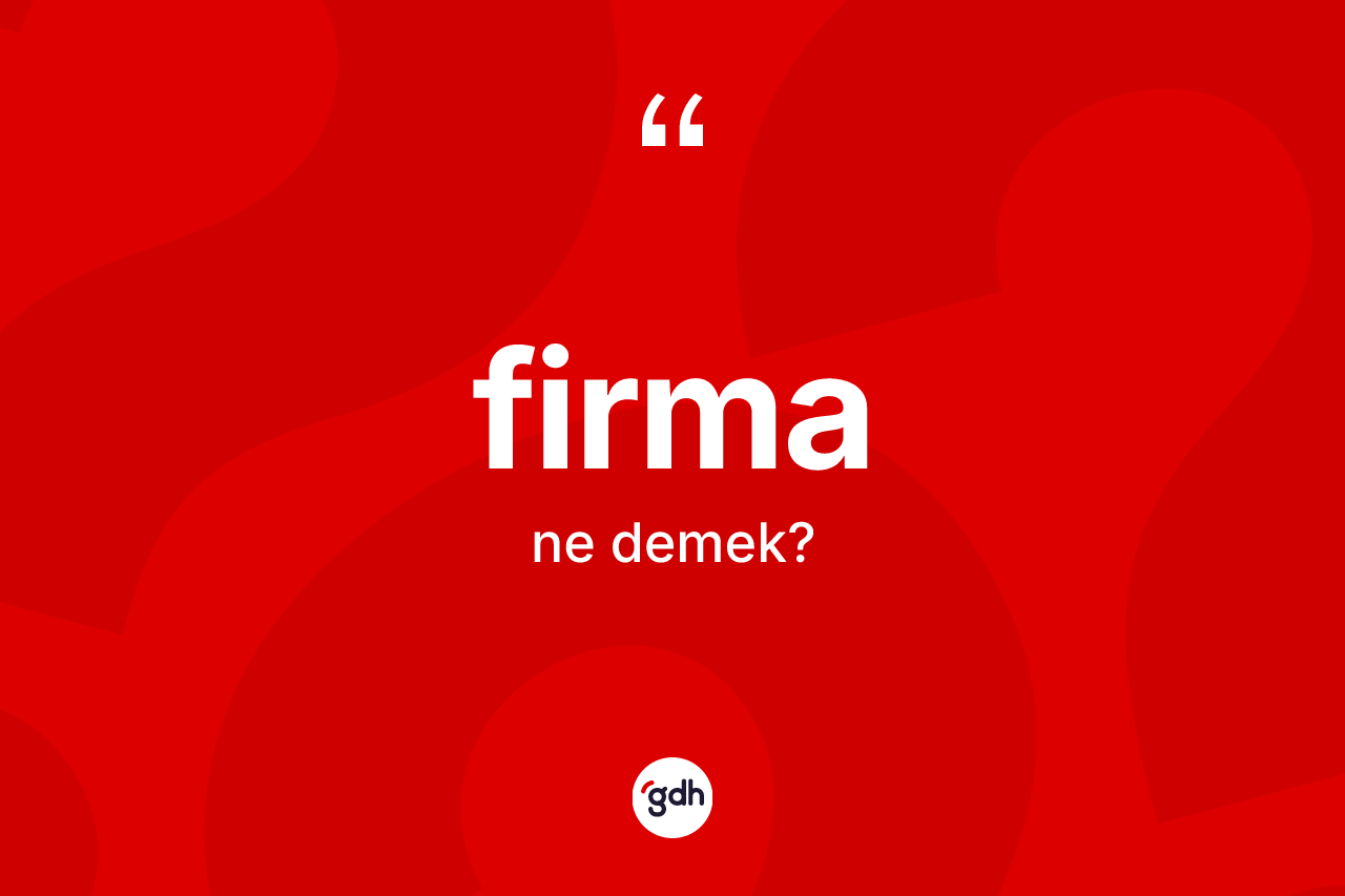 Firma kelimesi ne anlama gelir? Firmanın sözlükteki anlamı nedir?