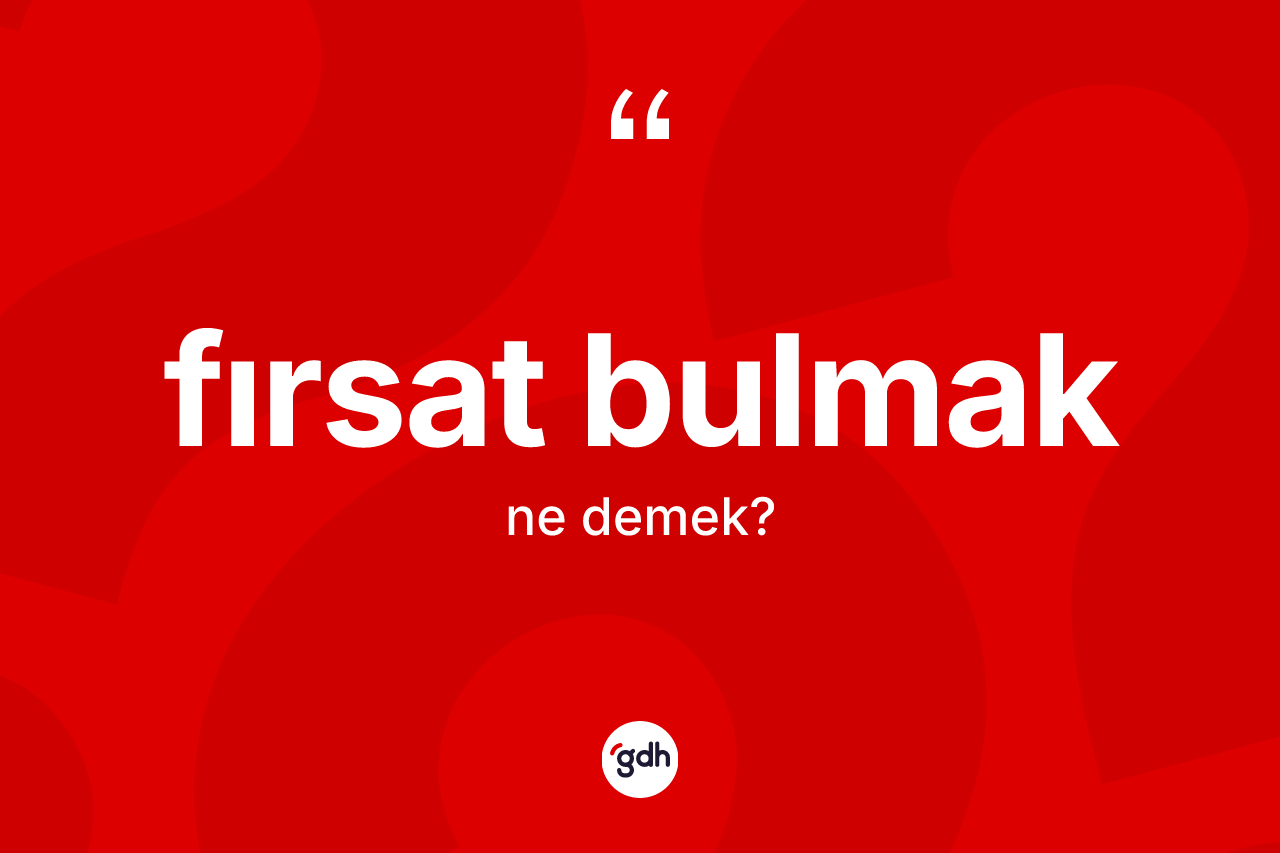 Fırsat bulmak ifadesinin kısaca tanımı nedir? Fırsat bulmak sözü nerede kullanılır?