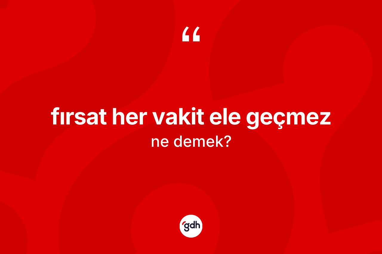 Fırsat her vakit ele geçmez ifadesinin anlamı nedir? Fırsat her vakit ele geçmez ifadesinin TDK açıklaması nedir?