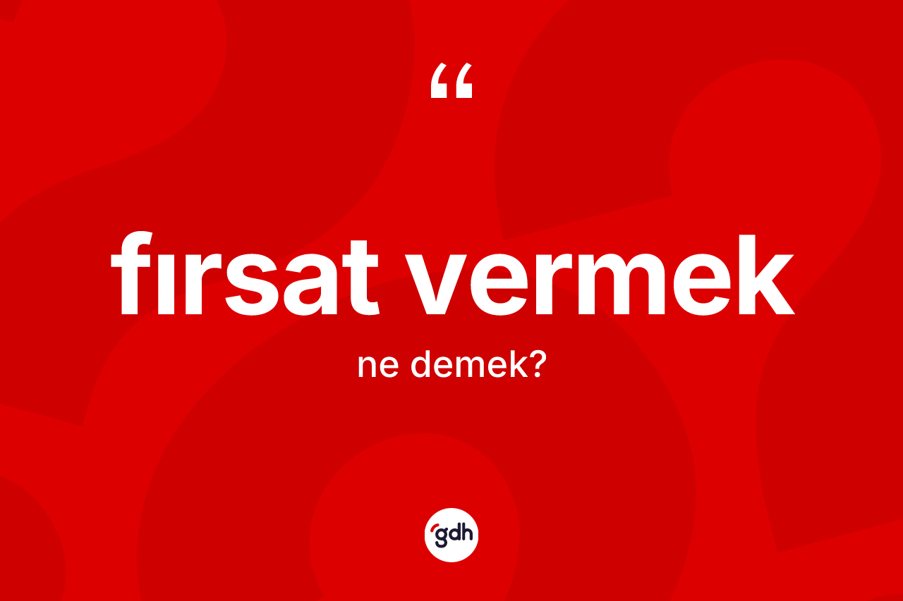 Fırsat vermek nedir?