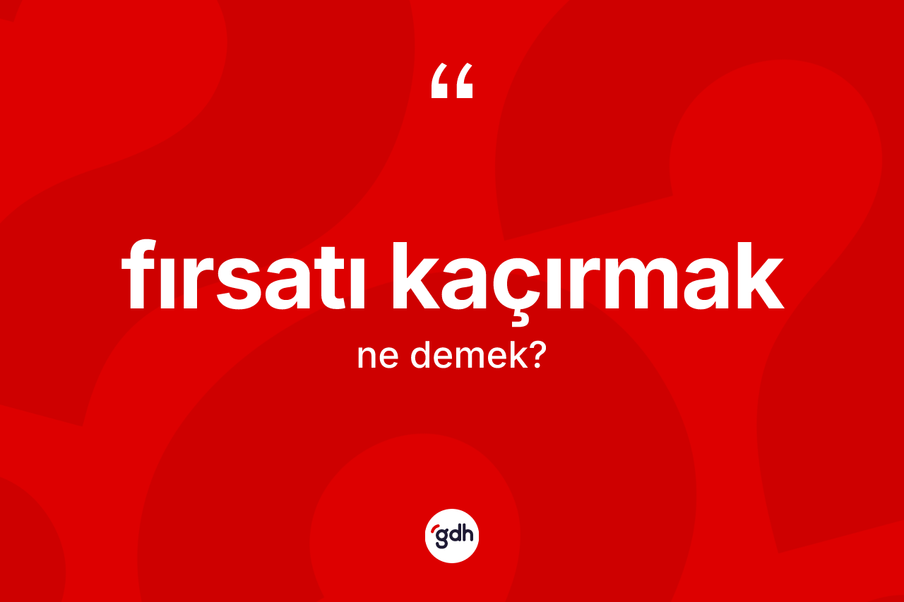 Fırsatı kaçırmak ifadesinin kısaca tanımı nedir?