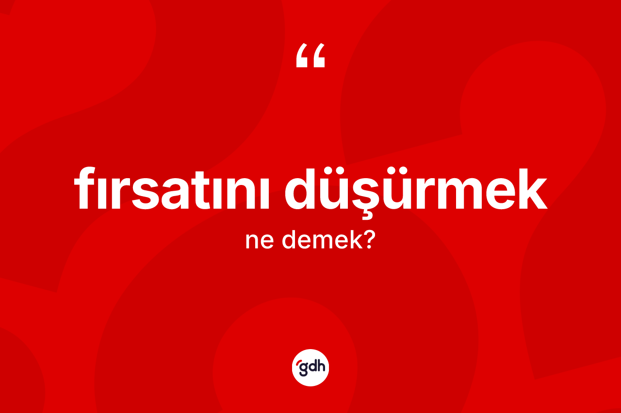 Fırsatını düşürmek ifadesinin kısaca tanımı nedir?