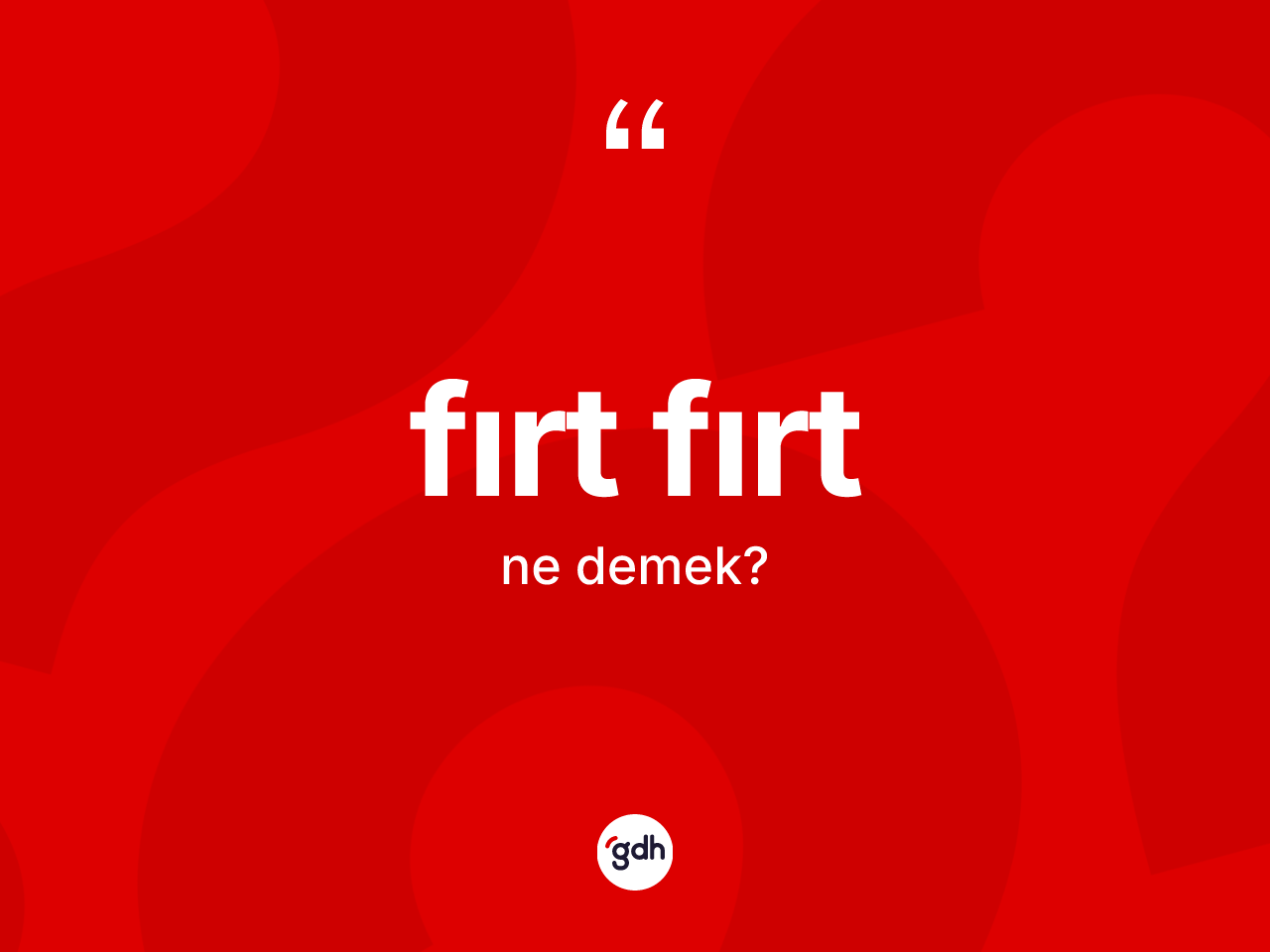 Fırt fırt kelimesinin anlamı nedir? Fırt fırtın kısaca tanımı nedir?