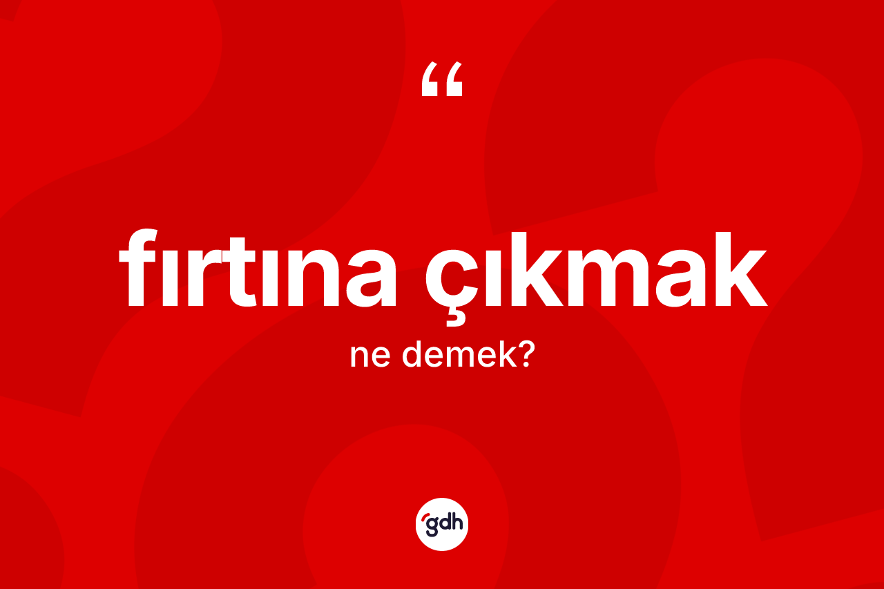 Fırtına çıkmak ifadesinin anlamı nedir?